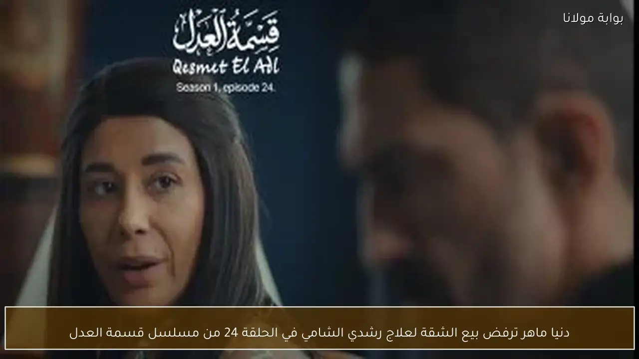 دنيا ماهر ترفض بيع الشقة لعلاج رشدي الشامي في الحلقة 24 من مسلسل قسمة العدل