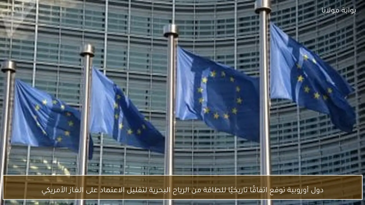 دول أوروبية توقع اتفاقًا تاريخيًا للطاقة من الرياح البحرية لتقليل الاعتماد على الغاز الأمريكي