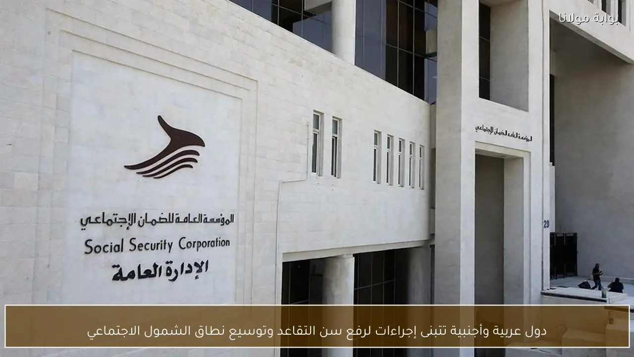 دول عربية وأجنبية تتبنى إجراءات لرفع سن التقاعد وتوسيع نطاق الشمول الاجتماعي