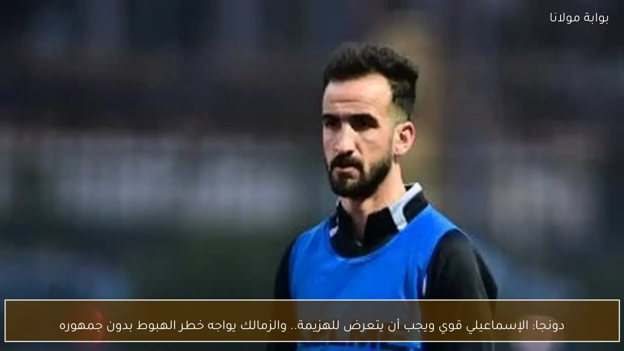 دونجا: الإسماعيلي قوي ويجب أن يتعرض للهزيمة.. والزمالك يواجه خطر الهبوط بدون جمهوره