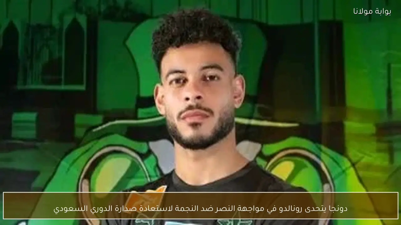 دونجا يتحدى رونالدو في مواجهة النصر ضد النجمة لاستعادة صدارة الدوري السعودي