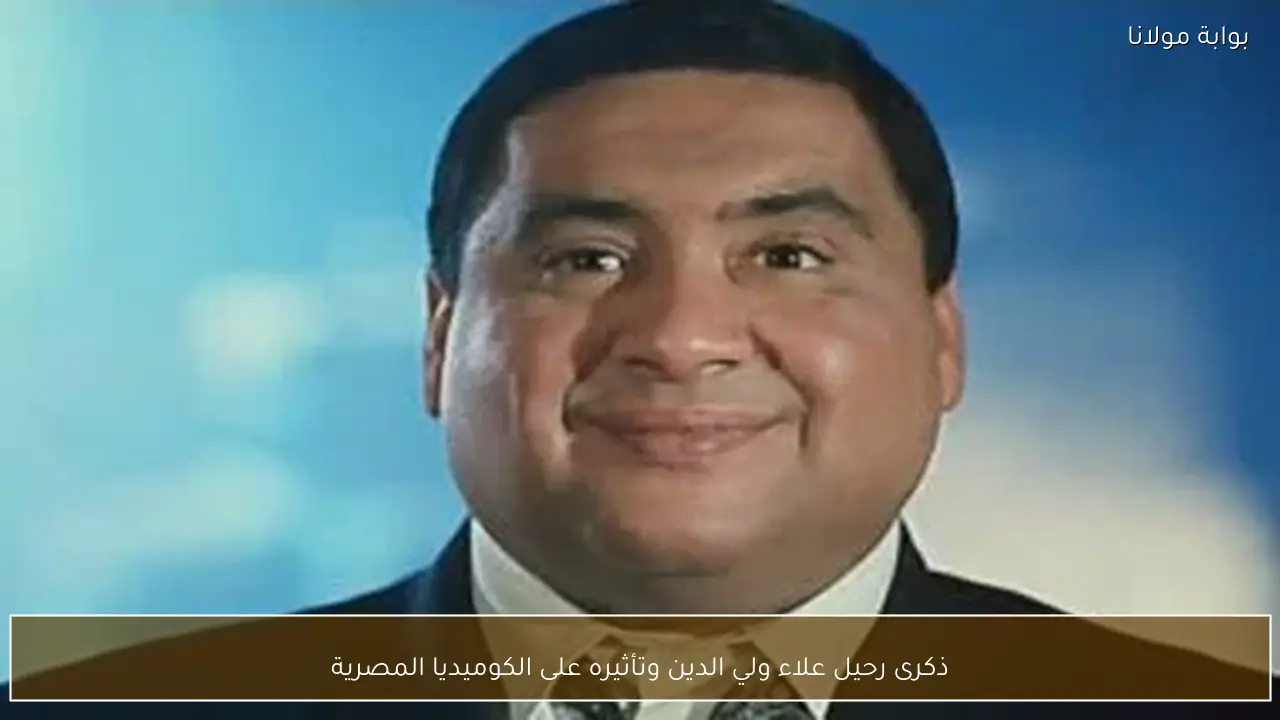 ذكرى رحيل علاء ولي الدين وتأثيره على الكوميديا المصرية