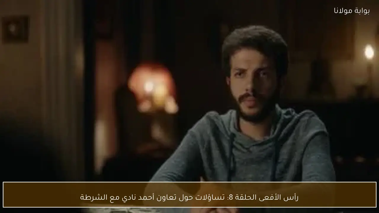 رأس الأفعى الحلقة 8: تساؤلات حول تعاون أحمد نادي مع الشرطة