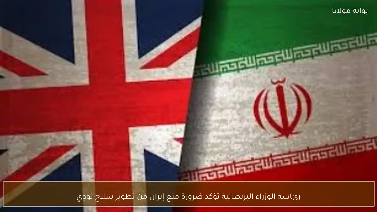 رئاسة الوزراء البريطانية تؤكد ضرورة منع إيران من تطوير سلاح نووي