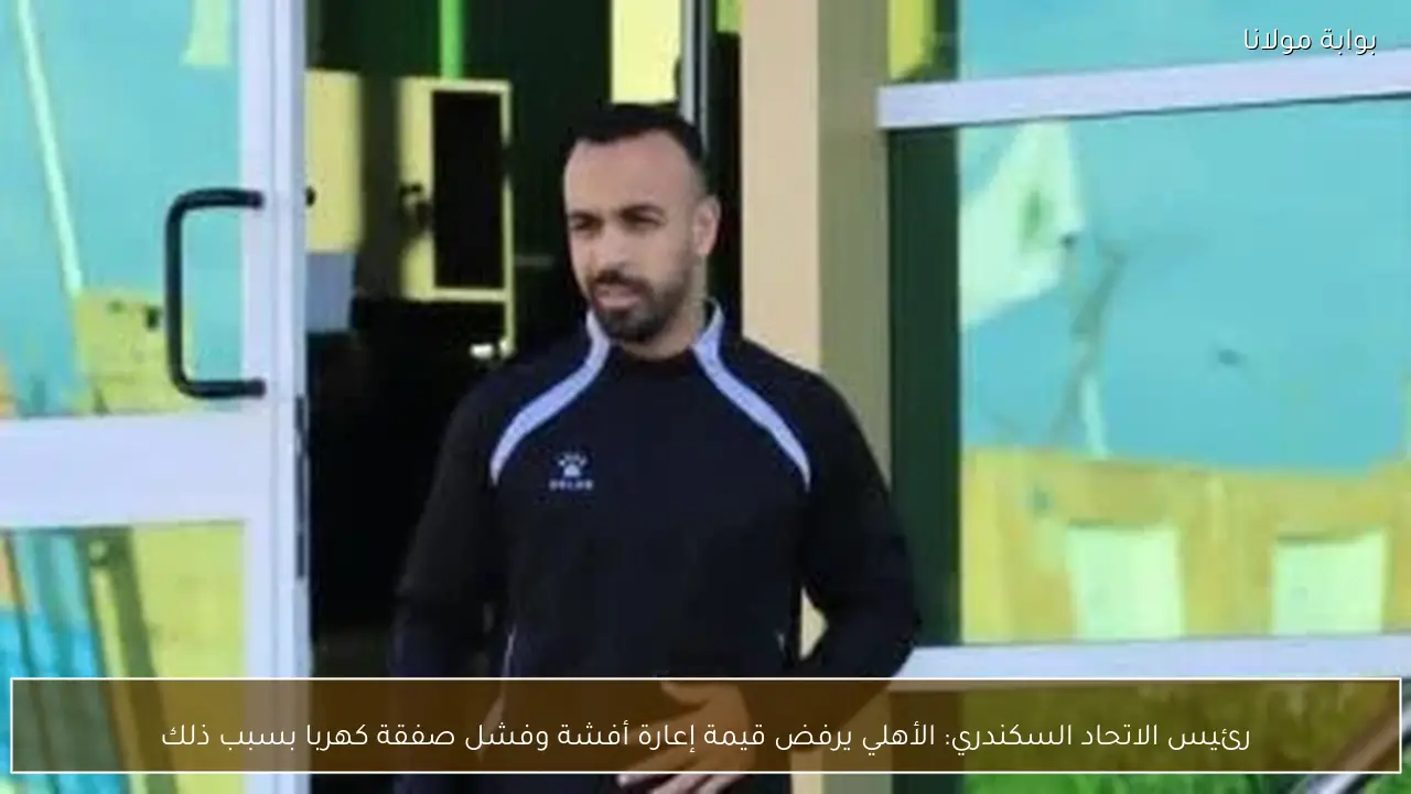 رئيس الاتحاد السكندري: الأهلي يرفض قيمة إعارة أفشة وفشل صفقة كهربا بسبب ذلك