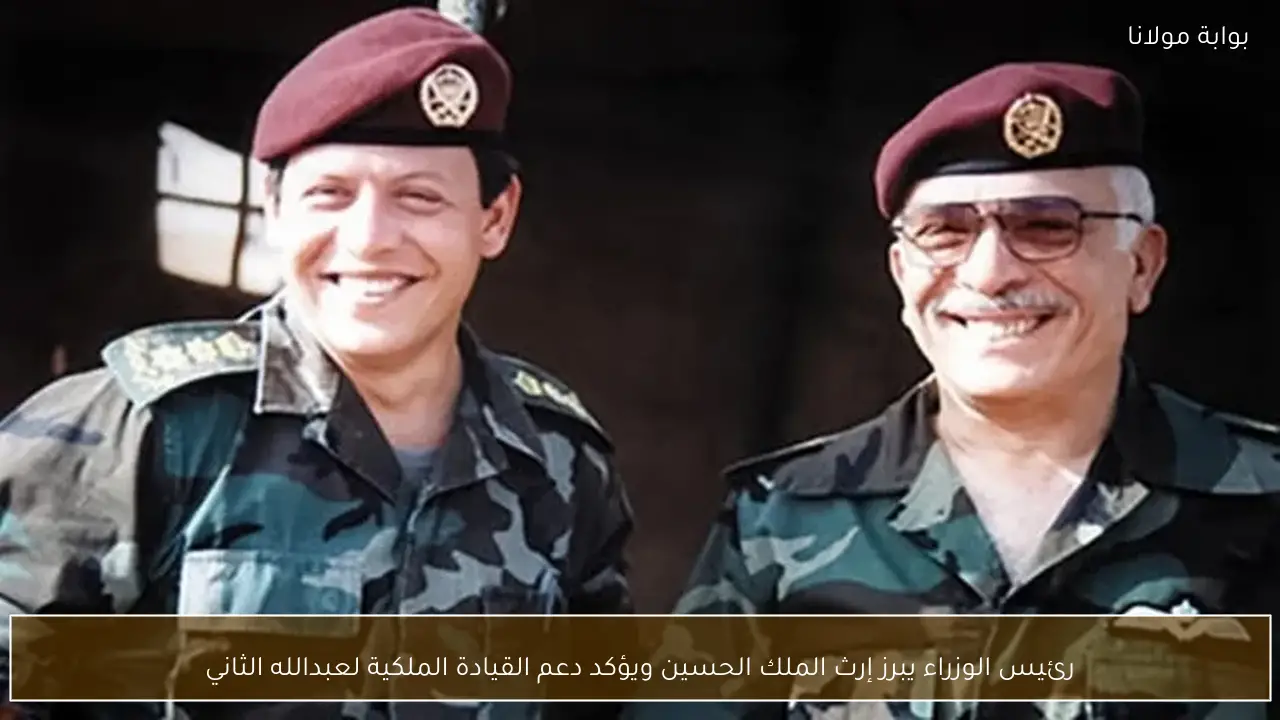 رئيس الوزراء يبرز إرث الملك الحسين ويؤكد دعم القيادة الملكية لعبدالله الثاني