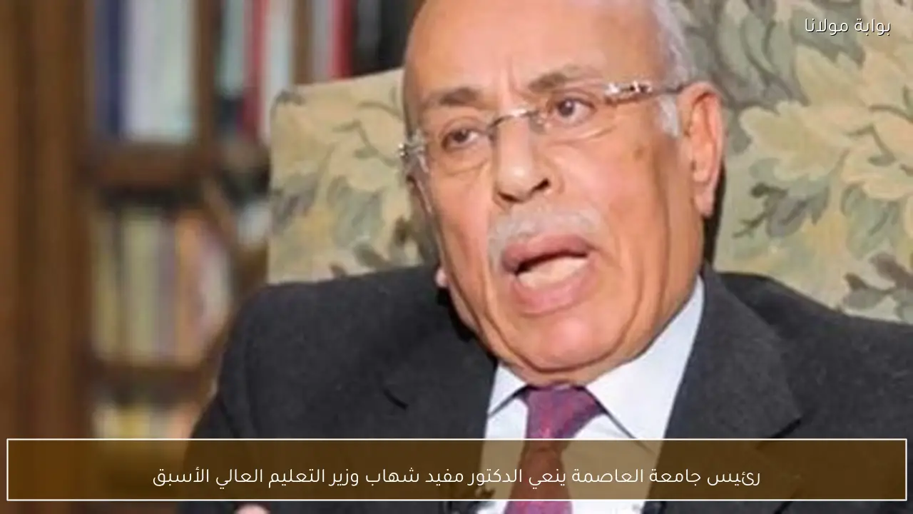 رئيس جامعة العاصمة ينعي الدكتور مفيد شهاب وزير التعليم العالي الأسبق