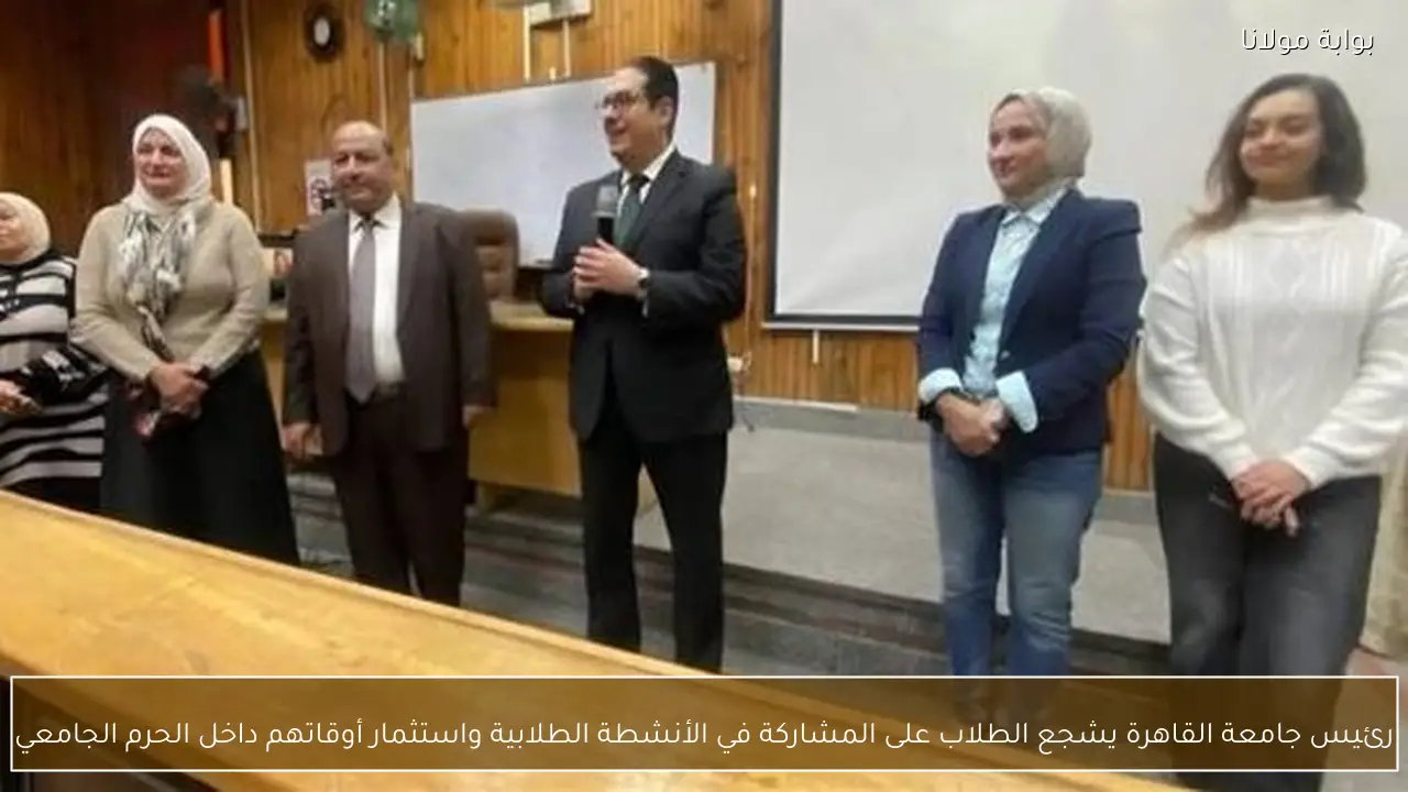 رئيس جامعة القاهرة يشجع الطلاب على المشاركة في الأنشطة الطلابية واستثمار أوقاتهم داخل الحرم الجامعي