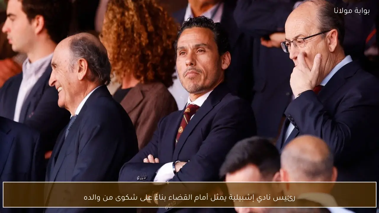 رئيس نادي إشبيلية يمثل أمام القضاء بناءً على شكوى من والده