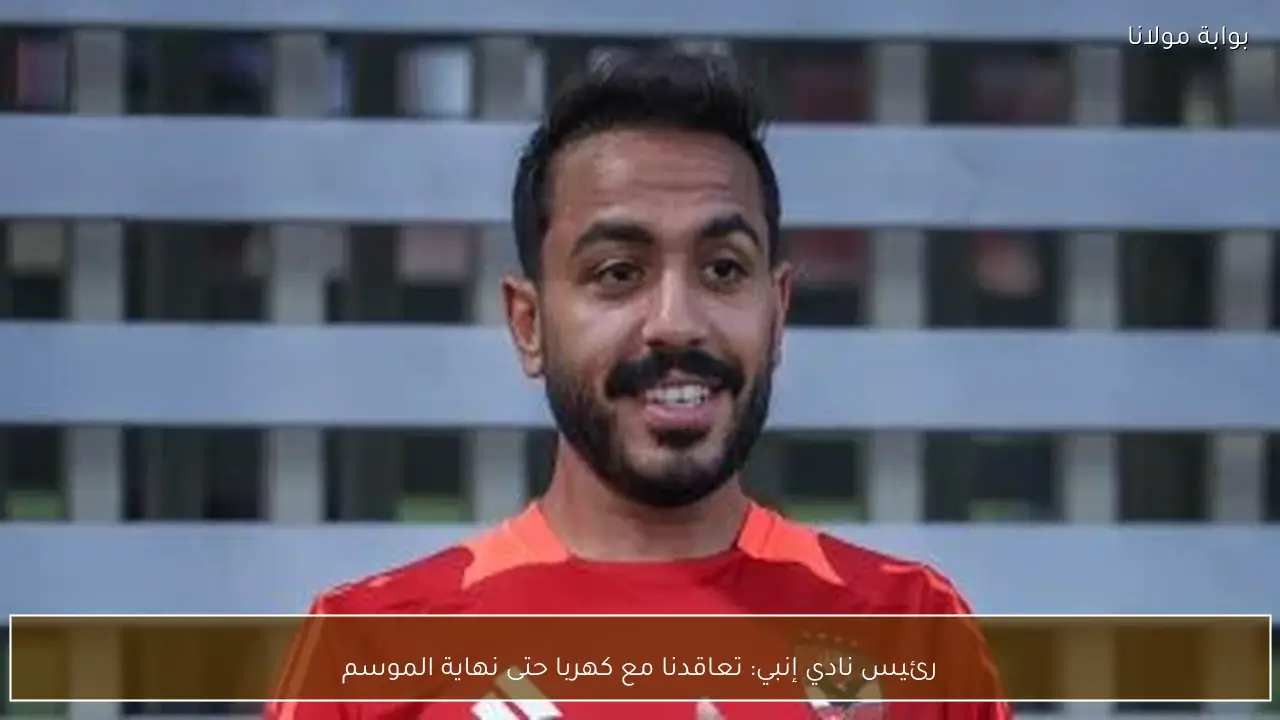 رئيس نادي إنبي: تعاقدنا مع كهربا حتى نهاية الموسم