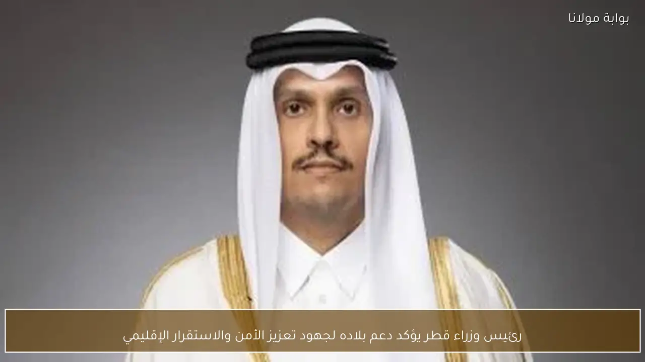رئيس وزراء قطر يؤكد دعم بلاده لجهود تعزيز الأمن والاستقرار الإقليمي