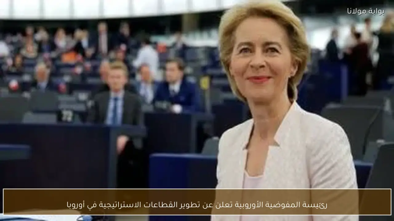 رئيسة المفوضية الأوروبية تعلن عن تطوير القطاعات الاستراتيجية في أوروبا
