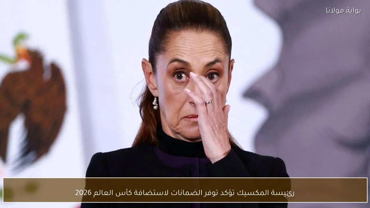 رئيسة المكسيك تؤكد توفر الضمانات لاستضافة كأس العالم 2026