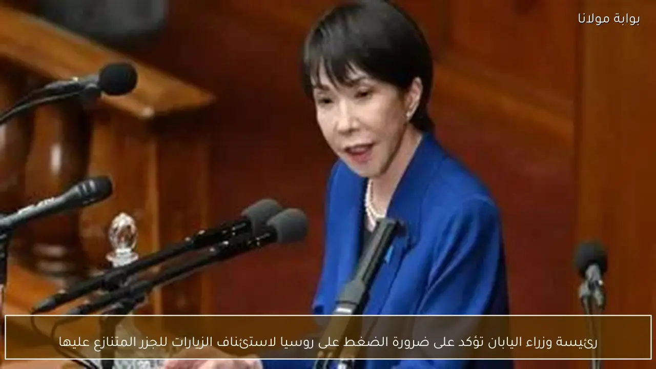 رئيسة وزراء اليابان تؤكد على ضرورة الضغط على روسيا لاستئناف الزيارات للجزر المتنازع عليها