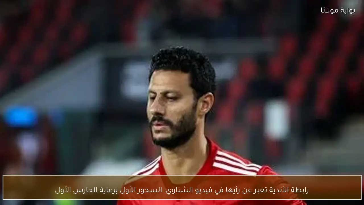 رابطة الأندية تعبر عن رأيها في فيديو الشناوي: السحور الأول برعاية الحارس الأول