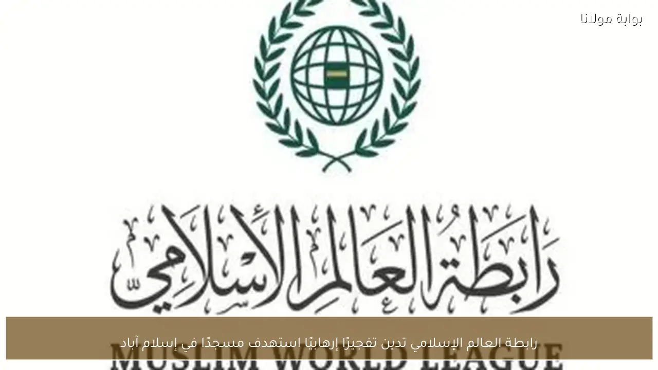 رابطة العالم الإسلامي تدين تفجيرًا إرهابيًا استهدف مسجدًا في إسلام آباد