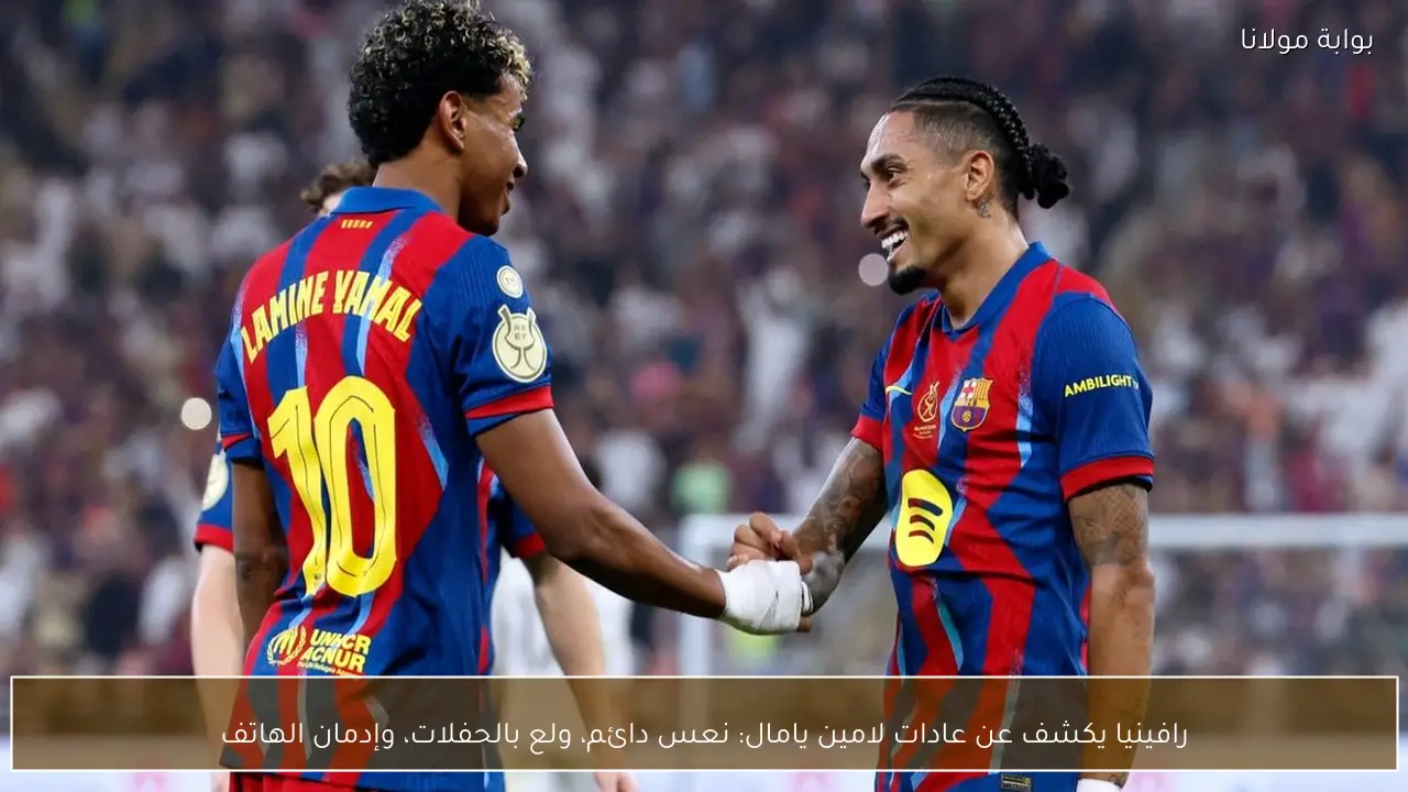 رافينيا يكشف عن عادات لامين يامال: نعس دائم، ولع بالحفلات، وإدمان الهاتف