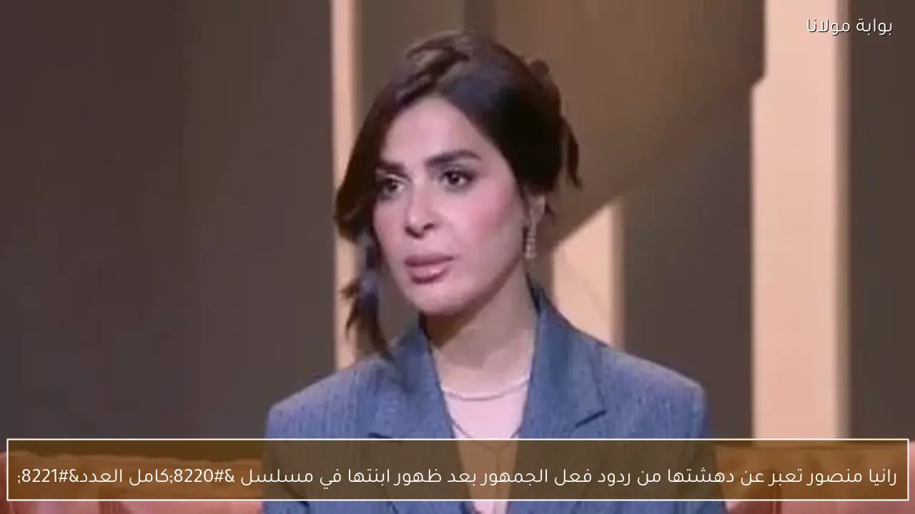 رانيا منصور تعبر عن دهشتها من ردود فعل الجمهور بعد ظهور ابنتها في مسلسل “كامل العدد”