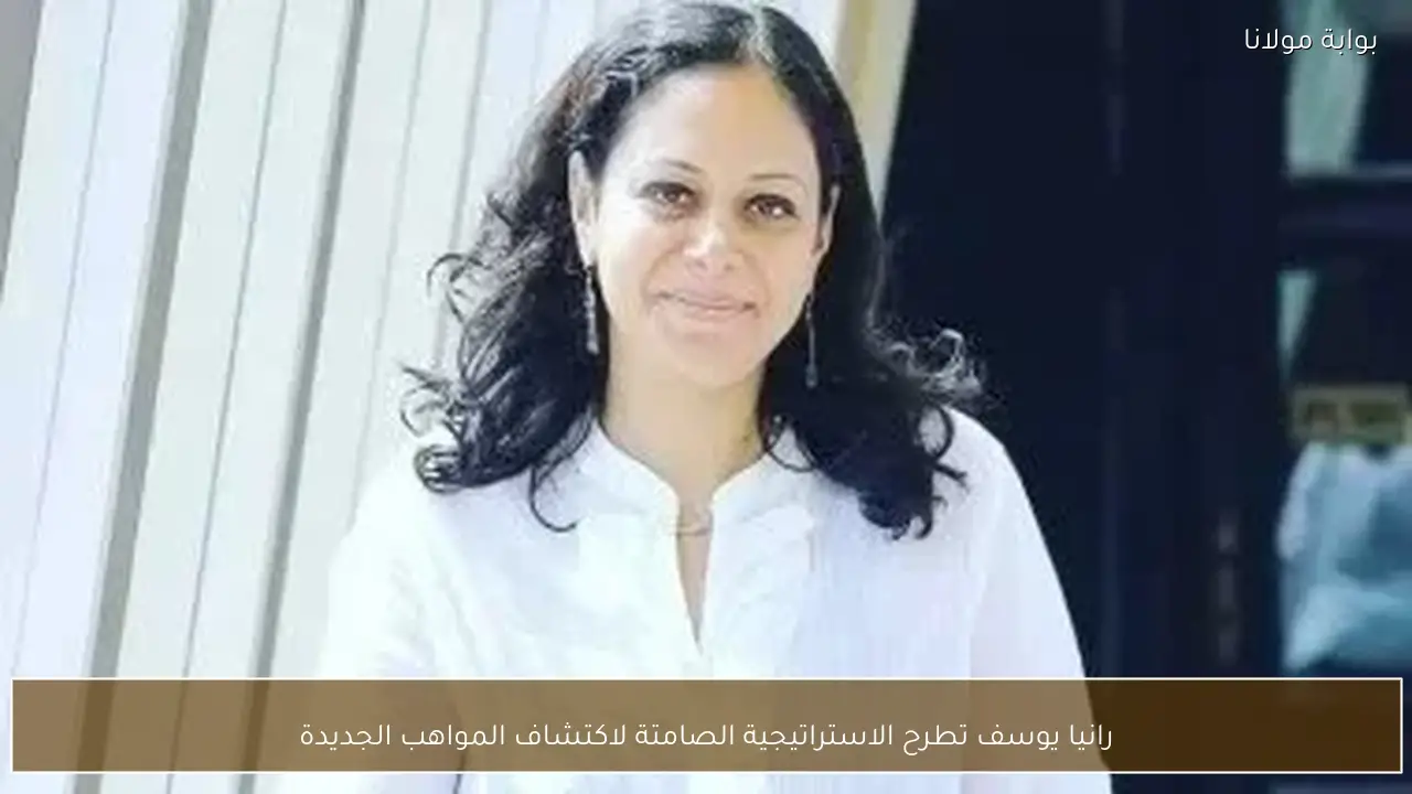 رانيا يوسف تطرح الاستراتيجية الصامتة لاكتشاف المواهب الجديدة