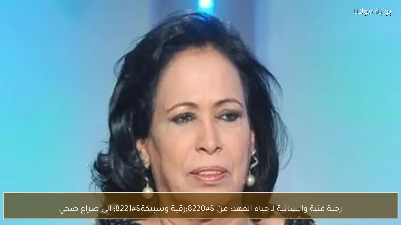 رحلة فنية وإنسانية لـ حياة الفهد: من “رقية وسبيكة” إلى صراع صحي