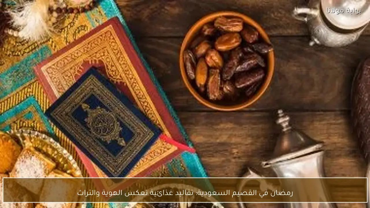 رمضان في القصيم السعودية: تقاليد غذائية تعكس الهوية والتراث