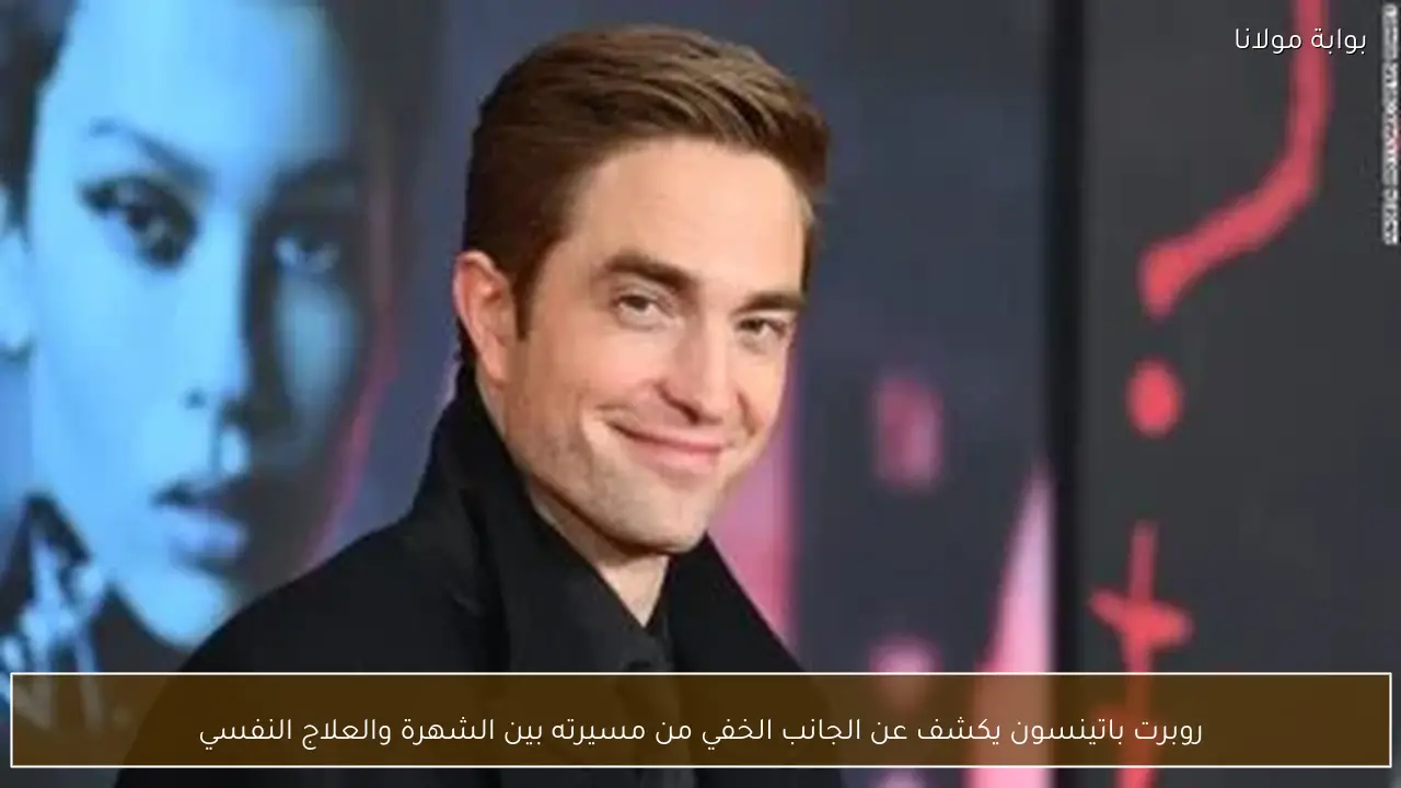 روبرت باتينسون يكشف عن الجانب الخفي من مسيرته بين الشهرة والعلاج النفسي