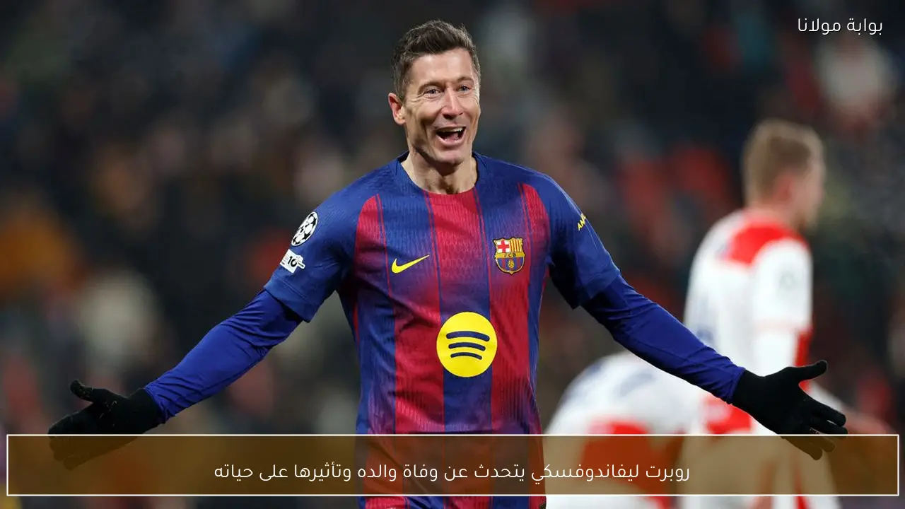 روبرت ليفاندوفسكي يتحدث عن وفاة والده وتأثيرها على حياته