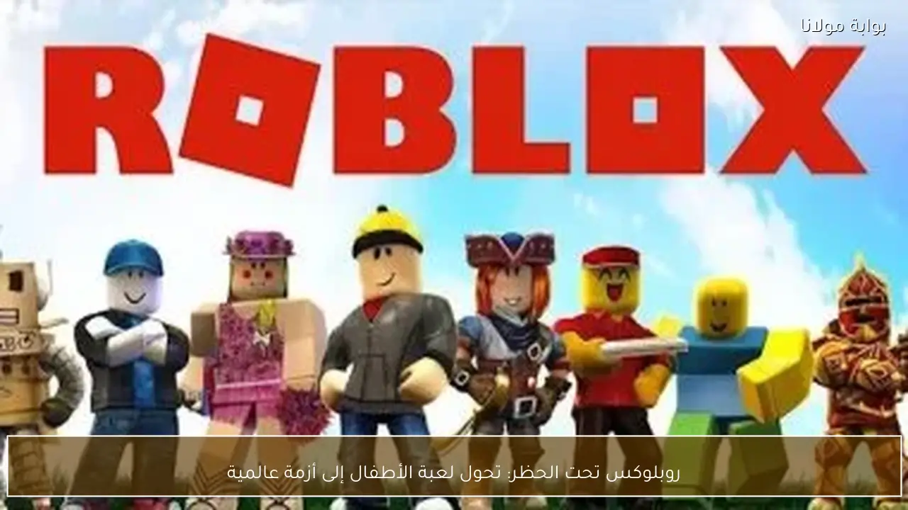 روبلوكس تحت الحظر: تحول لعبة الأطفال إلى أزمة عالمية