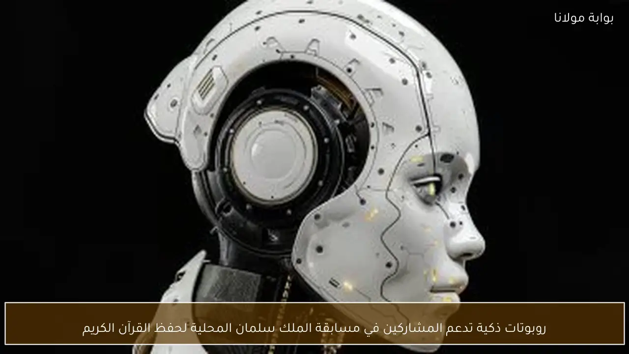 روبوتات ذكية تدعم المشاركين في مسابقة الملك سلمان المحلية لحفظ القرآن الكريم
