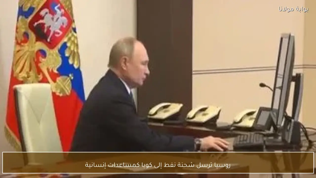 روسيا ترسل شحنة نفط إلى كوبا كمساعدات إنسانية