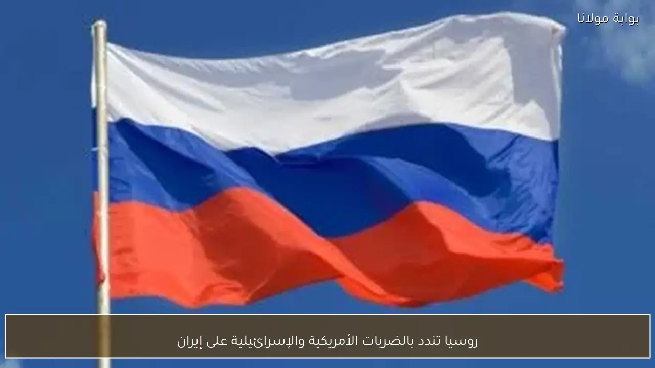 روسيا تندد بالضربات الأمريكية والإسرائيلية على إيران