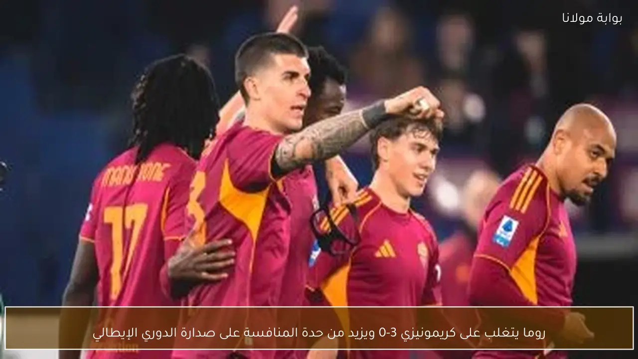 روما يتغلب على كريمونيزي 3-0 ويزيد من حدة المنافسة على صدارة الدوري الإيطالي