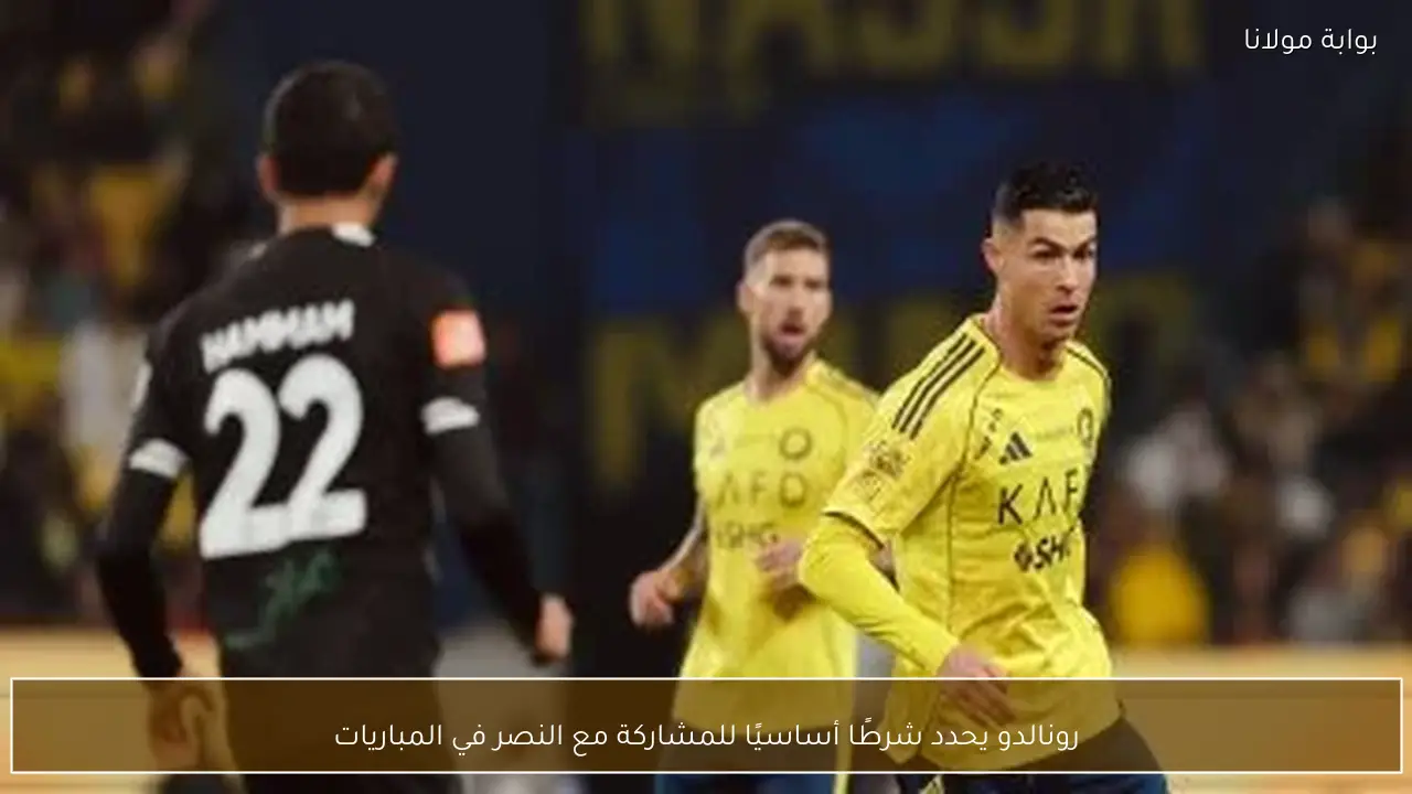 رونالدو يحدد شرطًا أساسيًا للمشاركة مع النصر في المباريات