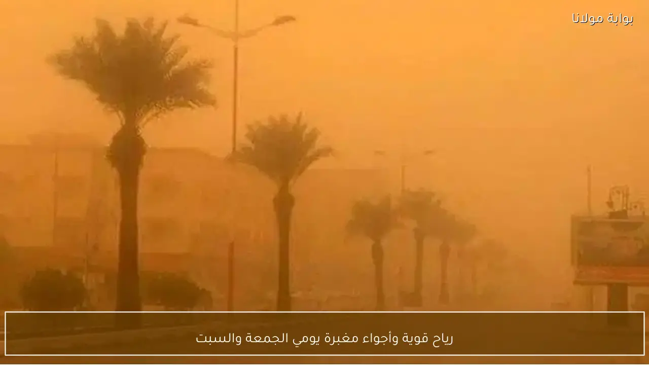 رياح قوية وأجواء مغبرة يومي الجمعة والسبت