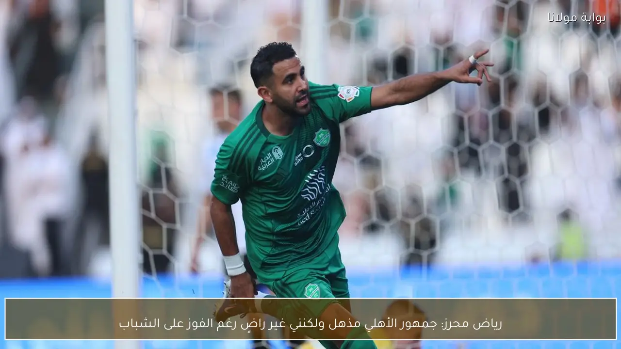 رياض محرز: جمهور الأهلي مذهل ولكنني غير راضٍ رغم الفوز على الشباب