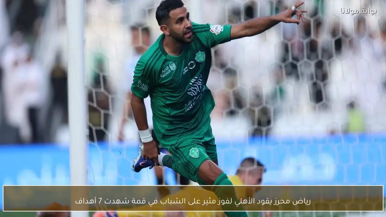 رياض محرز يقود الأهلي لفوز مثير على الشباب في قمة شهدت 7 أهداف