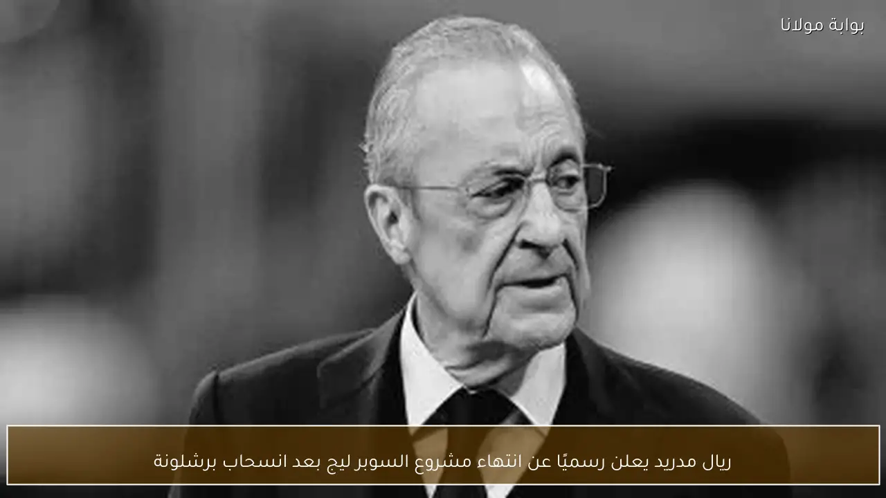 ريال مدريد يعلن رسميًا عن انتهاء مشروع السوبر ليج بعد انسحاب برشلونة