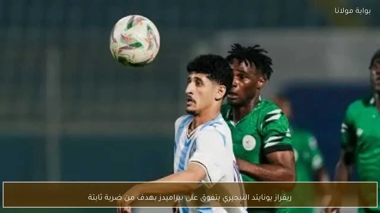 ريفراز يونايتد النيجيري يتفوق على بيراميدز بهدف من ضربة ثابتة