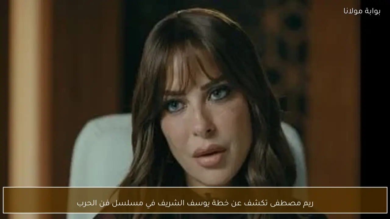 ريم مصطفى تكشف عن خطة يوسف الشريف في مسلسل فن الحرب