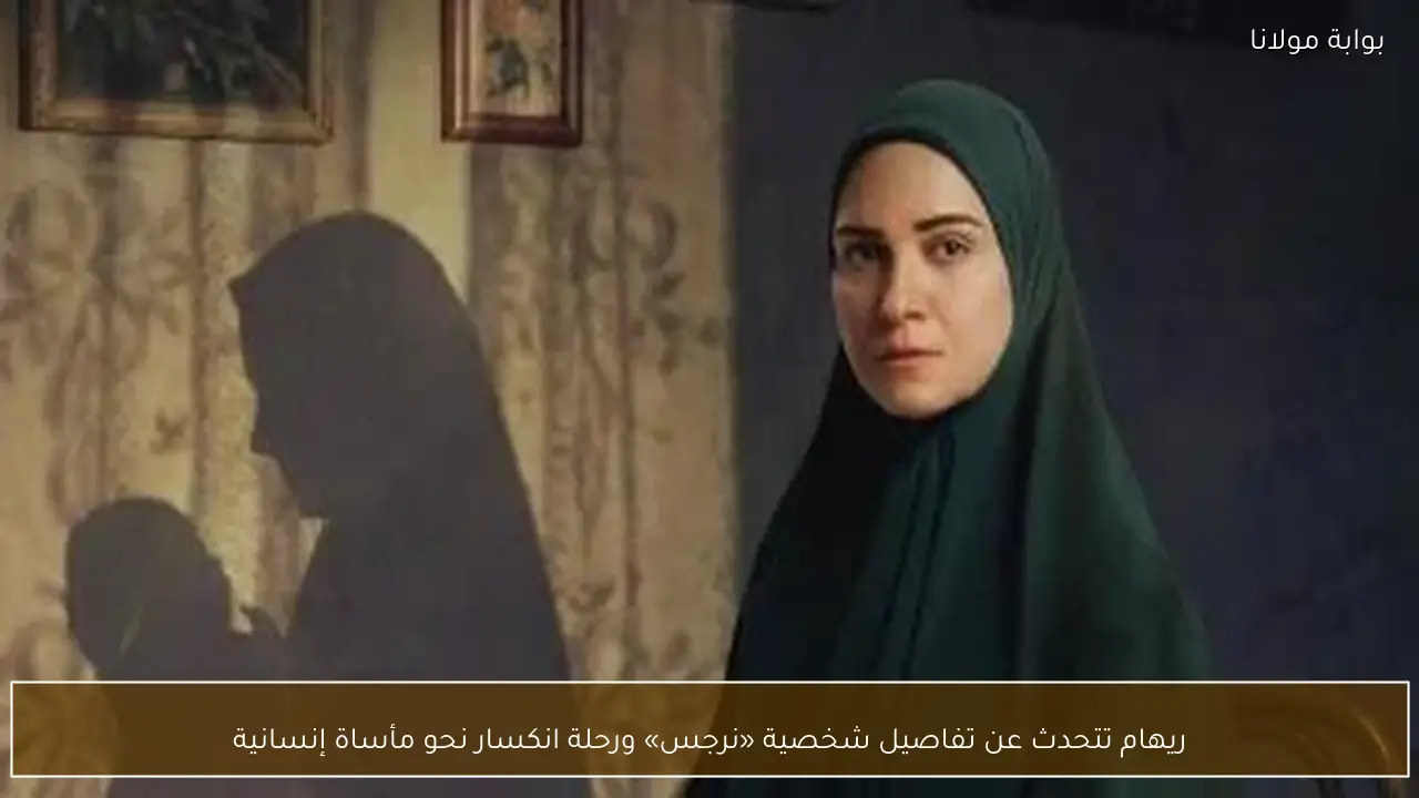 ريهام تتحدث عن تفاصيل شخصية «نرجس» ورحلة انكسار نحو مأساة إنسانية