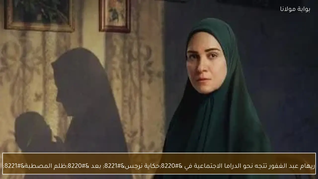 ريهام عبد الغفور تتجه نحو الدراما الاجتماعية في “حكاية نرجس” بعد “ظلم المصطبة”