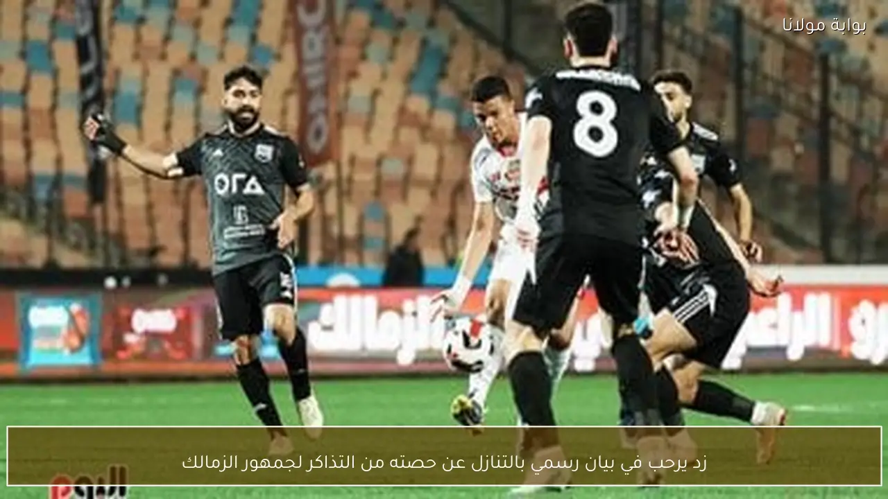زد يرحب في بيان رسمي بالتنازل عن حصته من التذاكر لجمهور الزمالك