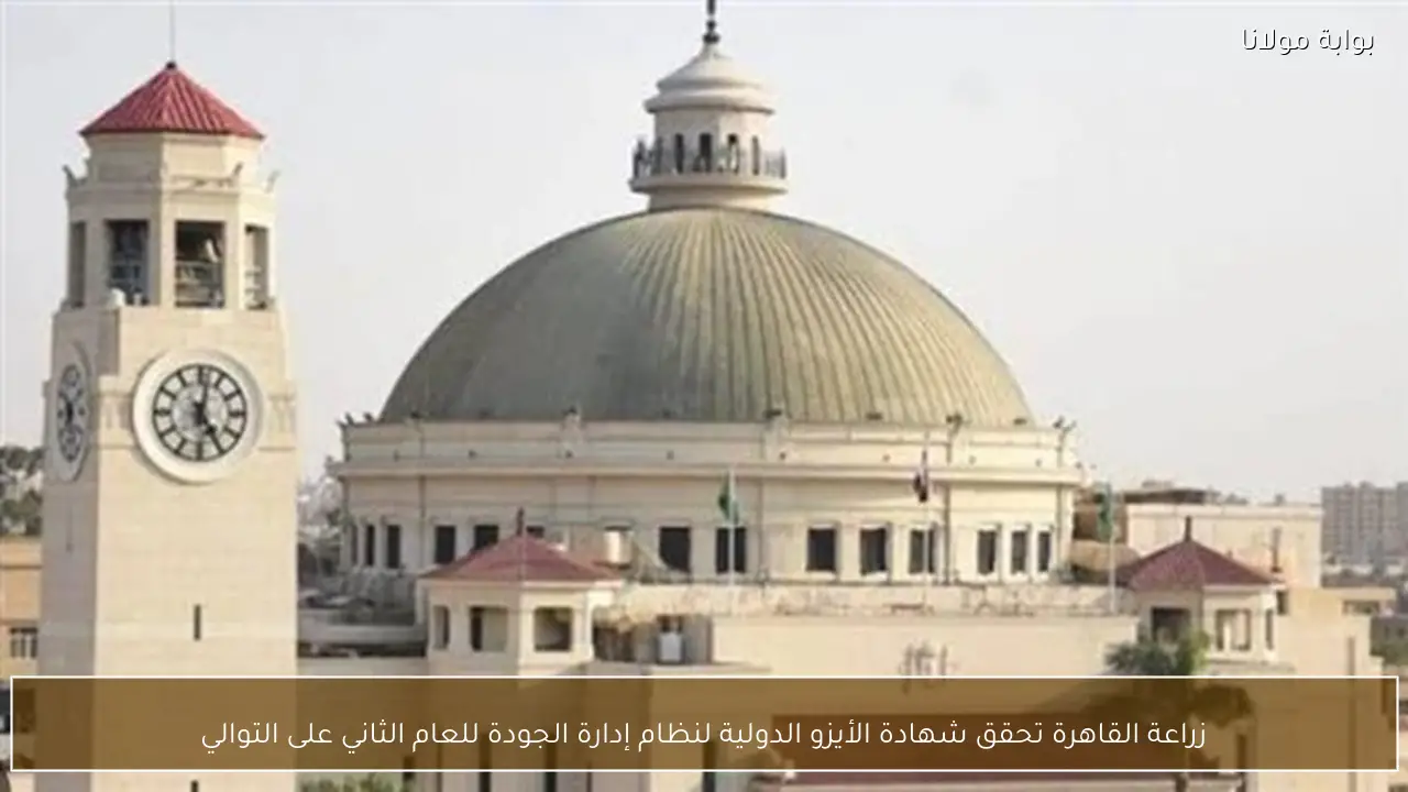 زراعة القاهرة تحقق شهادة الأيزو الدولية لنظام إدارة الجودة للعام الثاني على التوالي