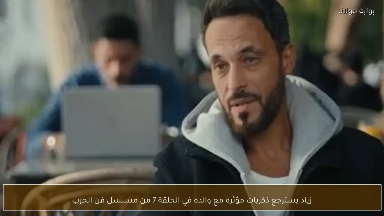 زياد يسترجع ذكريات مؤثرة مع والده في الحلقة 7 من مسلسل فن الحرب