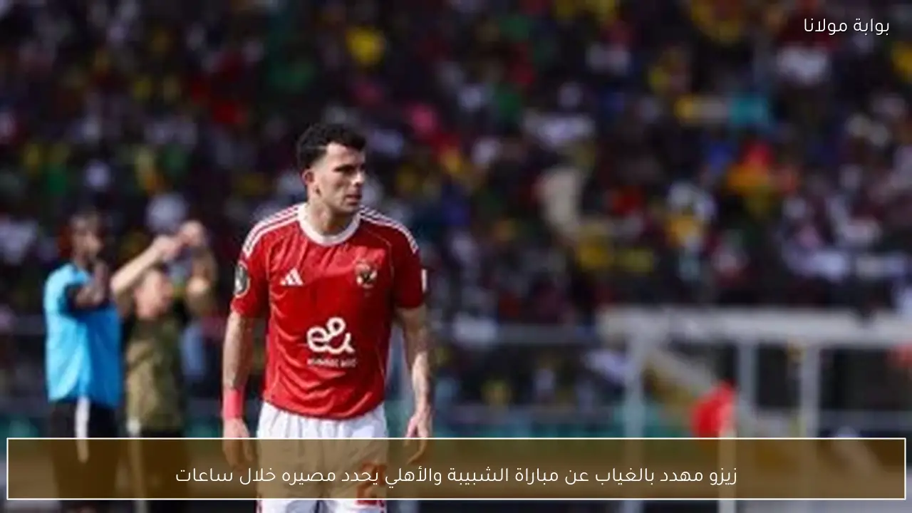 زيزو مهدد بالغياب عن مباراة الشبيبة والأهلي يحدد مصيره خلال ساعات
