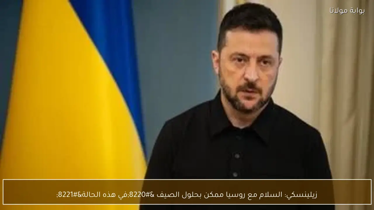 زيلينسكي: السلام مع روسيا ممكن بحلول الصيف “في هذه الحالة”