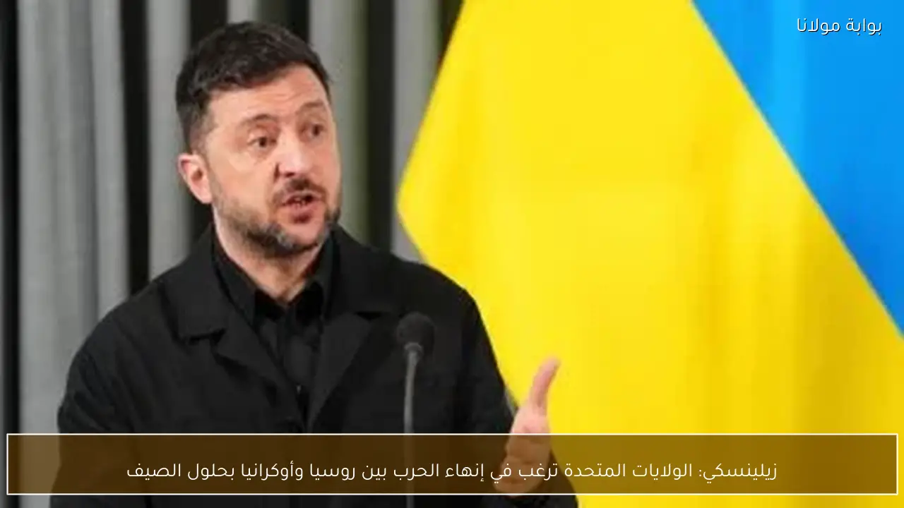 زيلينسكي: الولايات المتحدة ترغب في إنهاء الحرب بين روسيا وأوكرانيا بحلول الصيف