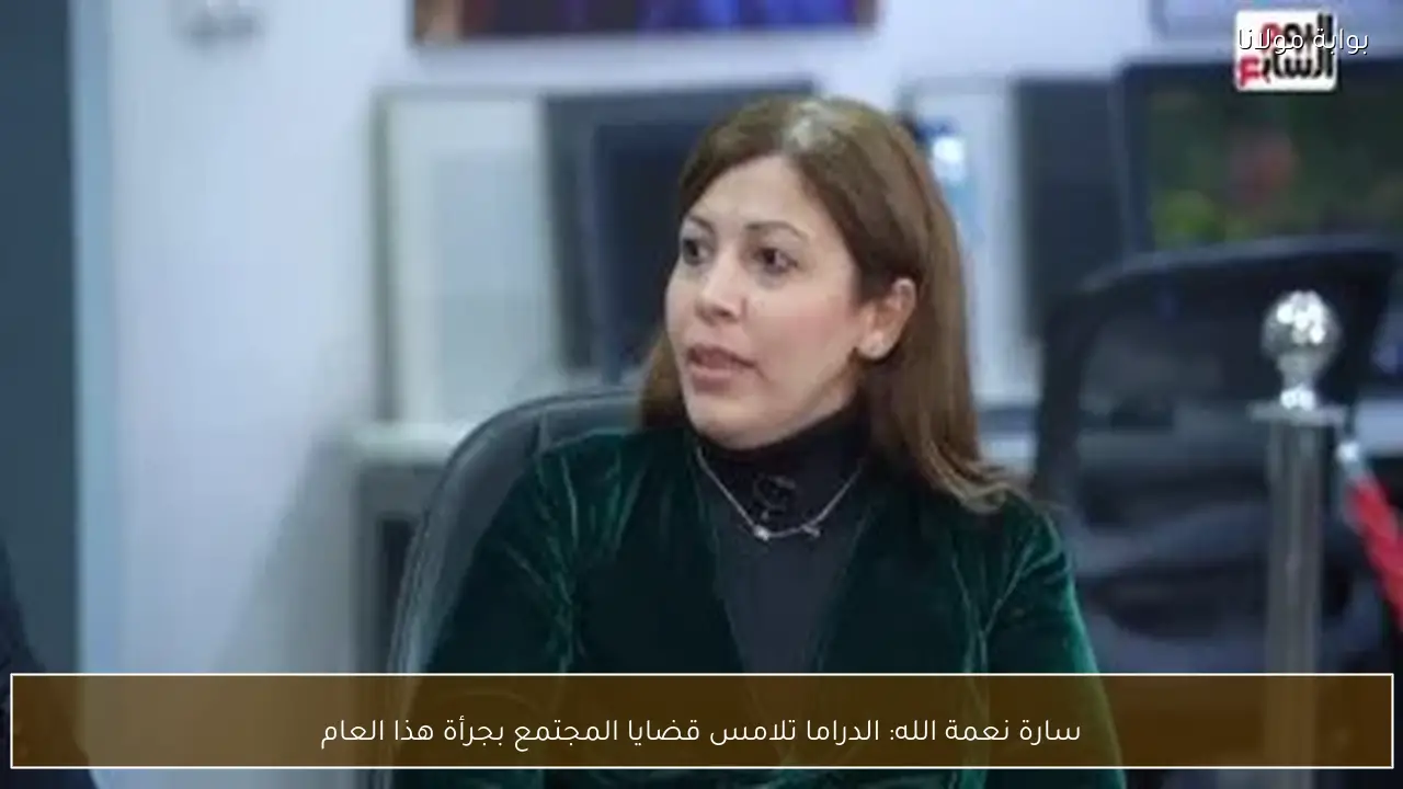 سارة نعمة الله: الدراما تلامس قضايا المجتمع بجرأة هذا العام