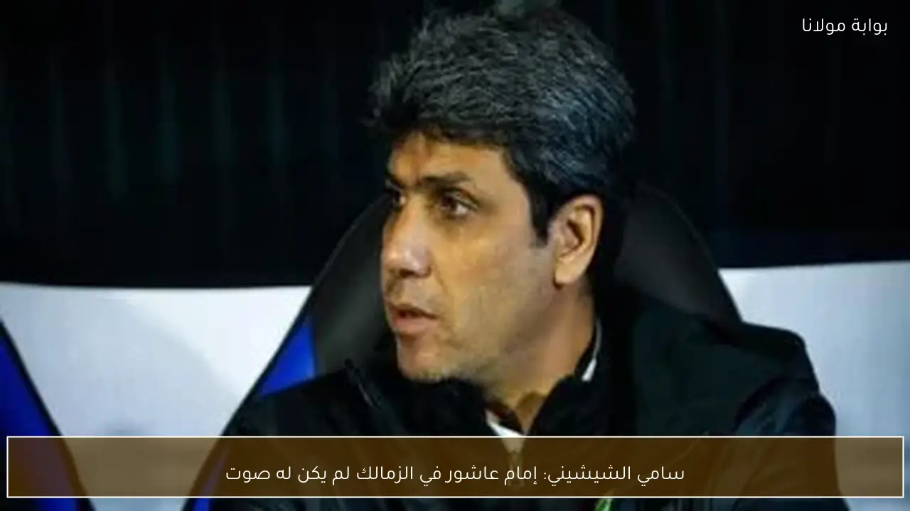 سامي الشيشيني: إمام عاشور في الزمالك لم يكن له صوت