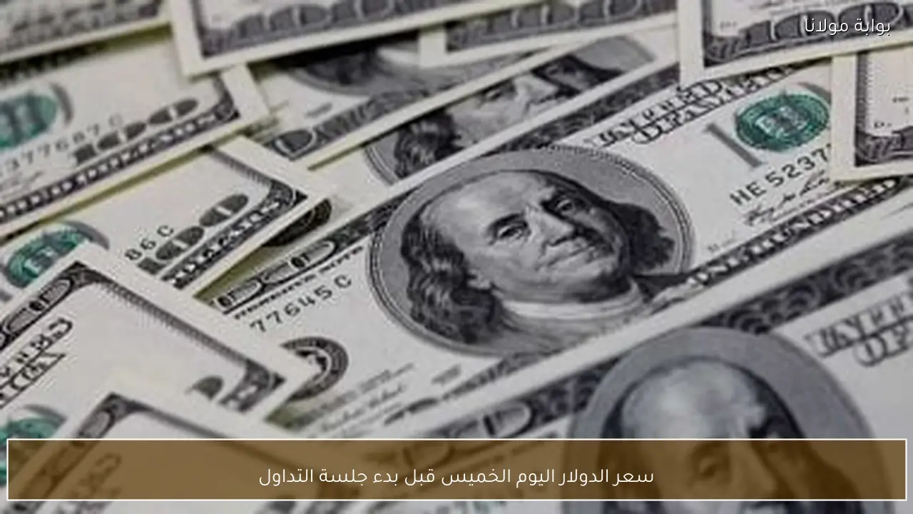 سعر الدولار اليوم الخميس قبل بدء جلسة التداول